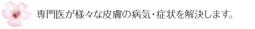 専門医が様々な皮膚の病気・症状を解決します。