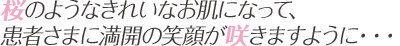 桜のようなきれいな肌になって、患者さまに満開の笑顔が咲きますように・・・